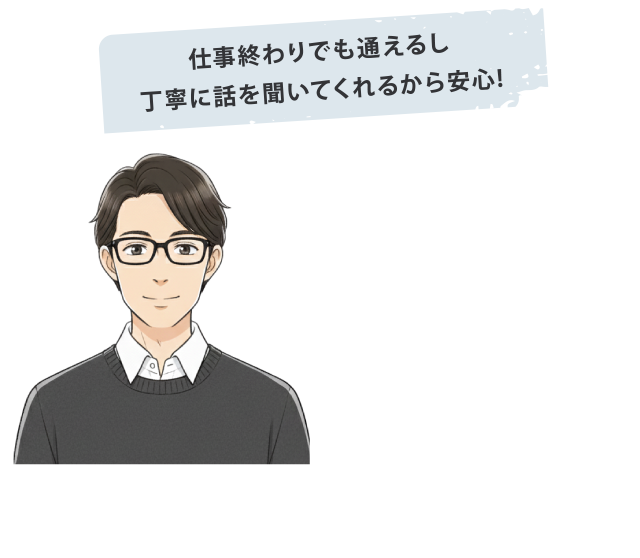 仕事終わりで通えるし、丁寧に話を聞いてくれるから安心