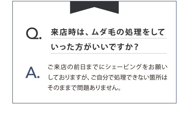来店時はムダ毛の処理をしていったほうがいいですか？