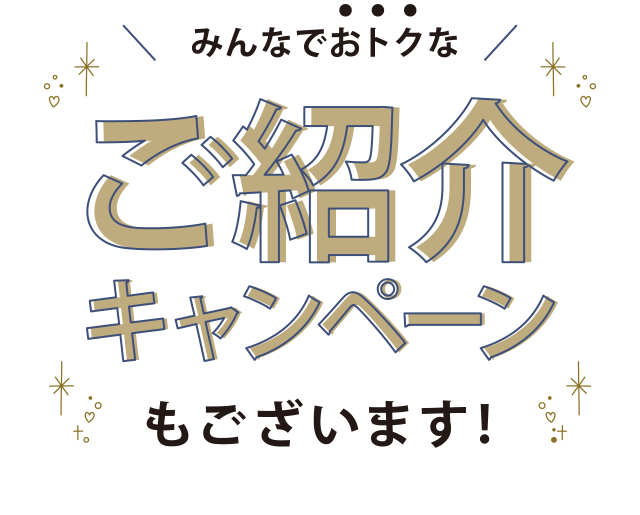 みんなでオトクなご紹介キャンペーンもございます