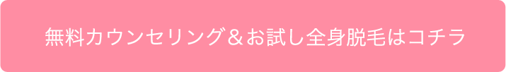 無料カウンセリング＆お試し全身脱毛はコチラ